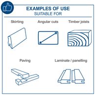 Examples of typical uses: Skirting, angled cuts, timber joist cutting, paving, laminate panelling